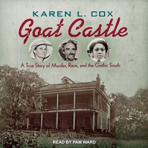 Goat Castle: A True Story of Murder, Race, and the Gothic South