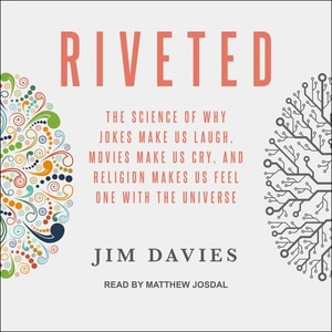 Riveted: The Science of Why Jokes Make Us Laugh, Movies Make Us Cry, and Religion Makes Us Feel One with the Universe