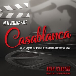 We'll Always Have Casablanca: The Life, Legend, and Afterlife of Hollywood's Most Beloved Movie