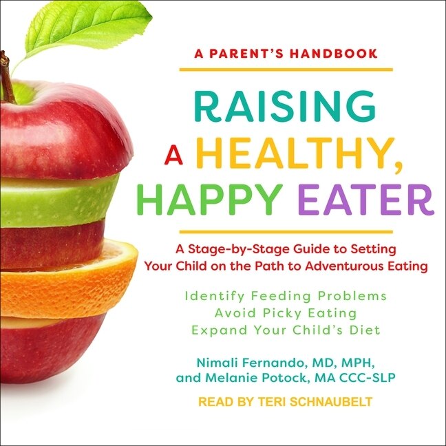 Raising a Healthy, Happy Eater: A Parent’s Handbook: A Stage-by-Stage Guide to Setting Your Child on the Path to Adventurous Eating