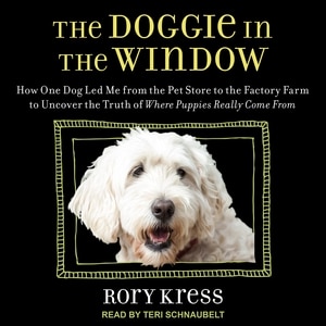 The Doggie in the Window: How One Dog Led Me from the Pet Store to the Factory Farm to Uncover the Truth of Where Puppies Really Come From