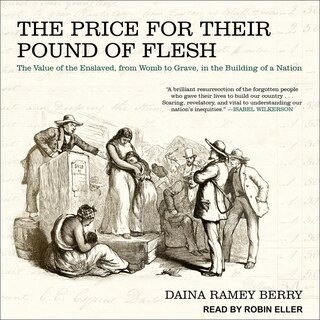 The Price for Their Pound of Flesh: The Value of the Enslaved, from Womb to Grave, in the Building of a Nation