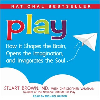 Play: How it Shapes the Brain, Opens the Imagination, and Invigorates the Soul