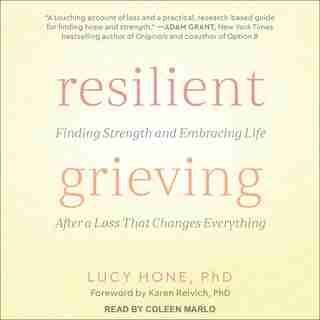 Resilient Grieving: Finding Strength and Embracing Life After a Loss That Changes Everything by Lucy Hone