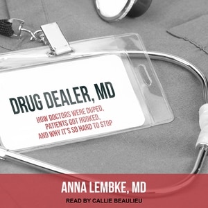 Drug Dealer, MD: How Doctors Were Duped, Patients Got Hooked, and Why It’s So Hard to Stop