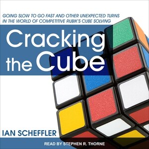 Cracking the Cube: Going Slow to Go Fast and Other Unexpected Turns in the World of Competitive Rubik’s Cube Solving