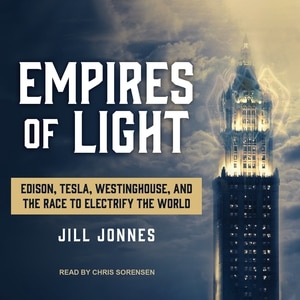 Empires of Light: Edison, Tesla, Westinghouse, and the Race to Electrify the World