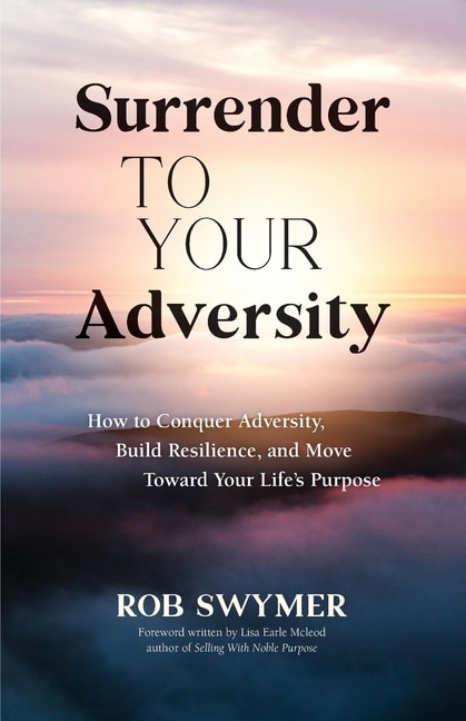 Surrender to Your Adversity: How to Conquer Adversity, Build Resilience, and Move Toward Your Life's Purpose