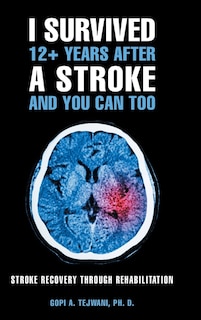 I Survived 12+ Years After a Stroke and You Can Too: Stroke Recovery Through Rehabilitation