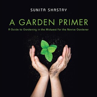Front cover_A Garden Primer a Guide to Gardening in the Midwest for the Novice Gardener