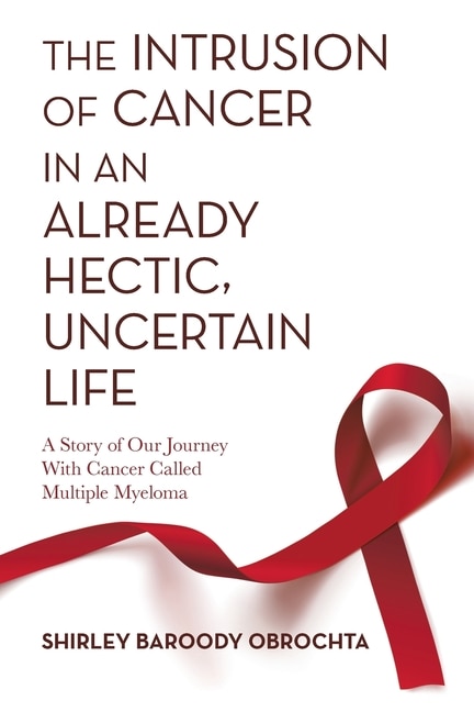 The Intrusion of Cancer in an Already Hectic, Uncertain Life: A Story of Our Journey with Cancer Called Multiple Myeloma