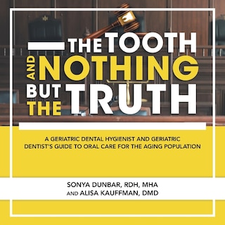 The Tooth and Nothing but the Truth: A Geriatric Dental Hygienist and Geriatric Dentist's Guide to Oral Care for the Aging Population