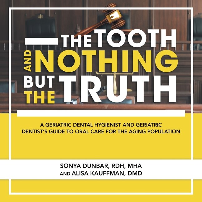 The Tooth and Nothing but the Truth: A Geriatric Dental Hygienist and Geriatric Dentist's Guide to Oral Care for the Aging Population