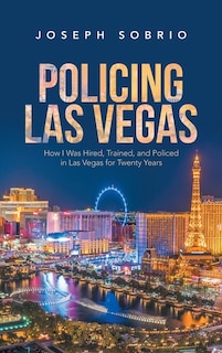 Policing Las Vegas: How I Was Hired, Trained, and Policed in Las Vegas for Twenty Years