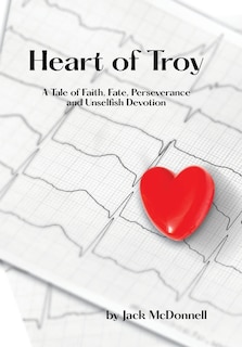 Heart of Troy: A Tale of Faith, Fate, Perseverance and Unselfish Devotion