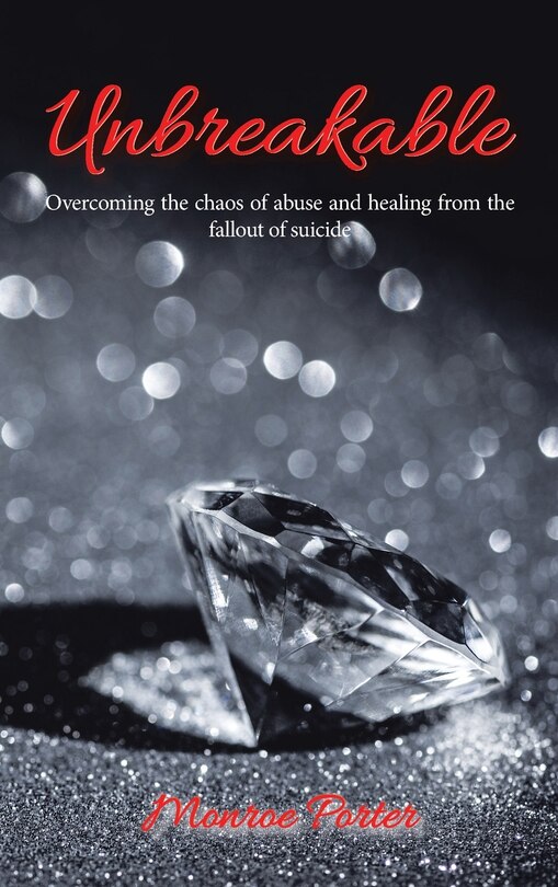 Unbreakable: Overcoming the Chaos of Abuse and Healing from the Fallout of Suicide