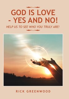 God Is Love - Yes and No!: Help Us to See Who You Truly Are!