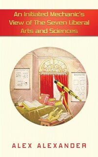 Front cover_An Initiated Mechanic's View of the Seven Liberal Arts and Sciences