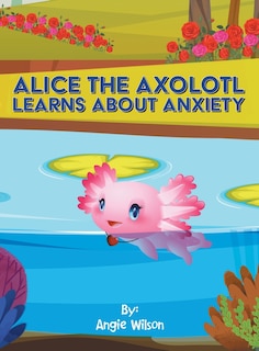 Couverture_Alice the Axolotl Learns About Anxiety