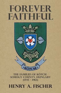 Forever Faithful: The Families of Kötcse Somogy County, Hungary (1745 - 1965)