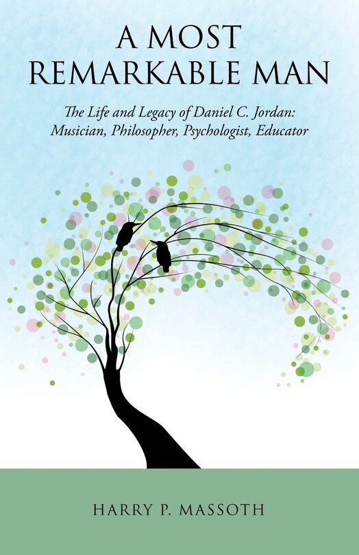 A Most Remarkable Man: The Life and Legacy of Daniel C. Jordan: Musician, Philosopher, Psychologist, Educator