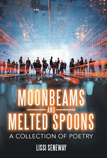Moonbeams and Melted Spoons: A Collection of Poetry