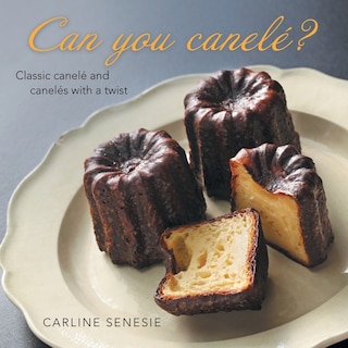 Can You Canelé?: Classic Canelé and Canelés with a Twist