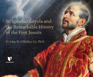 St. Ignatius Loyola And The Remarkable History Of The First Jesuits