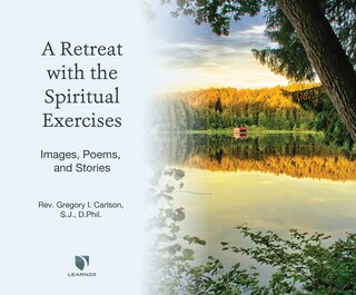 A Retreat With The Spiritual Exercises: Images, Poems, And Stories