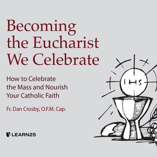 Becoming The Eucharist We Celebrate: How To Nourish Your Faith Every Day