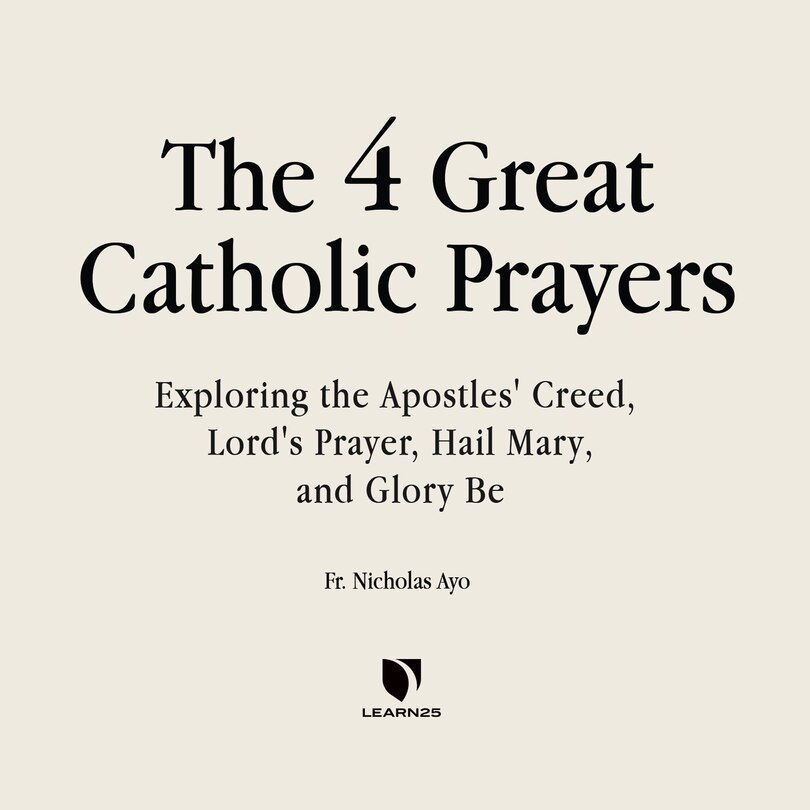 The Four Great Prayers: Exploring The Apostles' Creed, Lord's Prayer, Hail Mary, And Glory Be