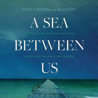 A Sea between Us: The True Story of a Man Who Risked Everything for Family and Freedom