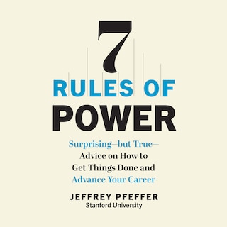 7 Rules of Power: Surprising - But True - Advice on How to Get Things Done and Advance Your Career