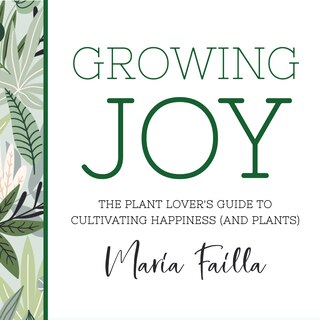 Growing Joy: The Plant Lover's Guide to Cultivating Happiness (and Plants