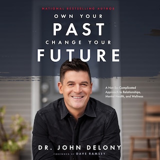 Own Your Past Change Your Future: A Not-So-Complicated Approach to Relationships, Mental Health and Wellness