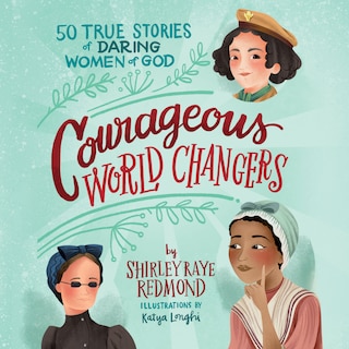 Courageous World Changers: 50 True Stories of Daring Women of God