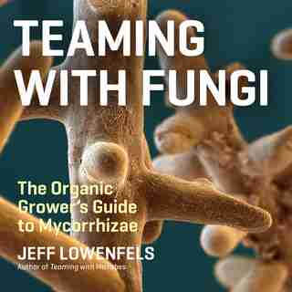 Teaming with Fungi: The Organic Grower's Guide to Mycorrhizae de Jeff Lowenfels