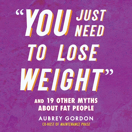 You Just Need to Lose Weight: And 19 Other Myths About Fat People