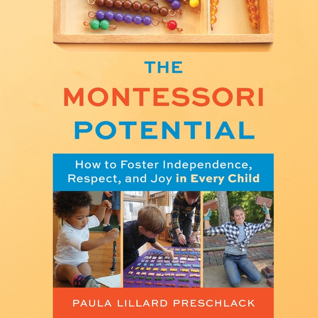 The Montessori Potential: How to Foster Independence, Respect, and Joy in Every Child