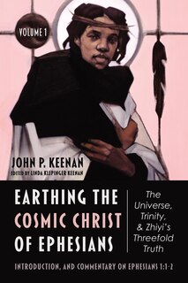 Front cover_Earthing the Cosmic Christ of Ephesians--The Universe, Trinity, and Zhiyi's Threefold Truth, Volume 1