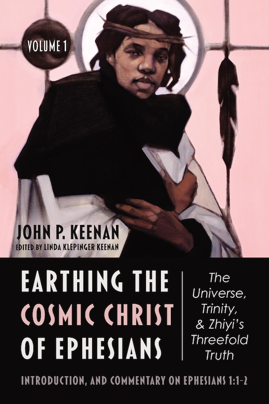 Front cover_Earthing the Cosmic Christ of Ephesians--The Universe, Trinity, and Zhiyi's Threefold Truth, Volume 1