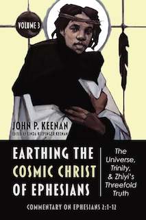 Front cover_Earthing the Cosmic Christ of Ephesians--The Universe, Trinity, and Zhiyi's Threefold Truth, Volume 3