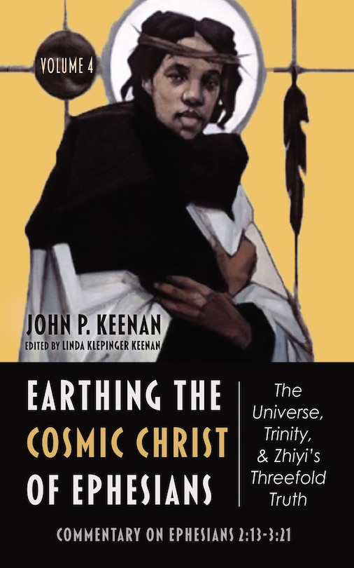 Front cover_Earthing the Cosmic Christ of Ephesians--The Universe, Trinity, and Zhiyi's Threefold Truth, Volume 4