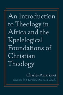 Front cover_An Introduction to Theology in Africa and the Kpelelogical Foundations of Christian Theology