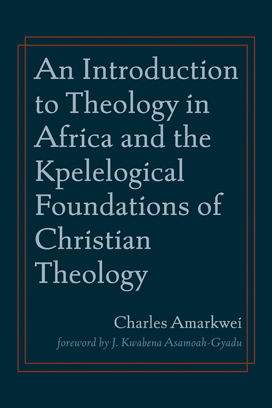 Front cover_An Introduction to Theology in Africa and the Kpelelogical Foundations of Christian Theology