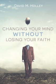 Couverture_Changing Your Mind Without Losing Your Faith