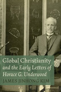 Front cover_Global Christianity and the Early Letters of Horace G. Underwood