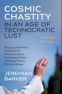 Front cover_Cosmic Chastity in an Age of Technocratic Lust: A Song of Three Popes