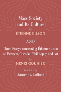 Front cover_Mass Society and Its Culture, and Three Essays concerning Etienne Gilson on Bergson, Christian Philosophy, and Art