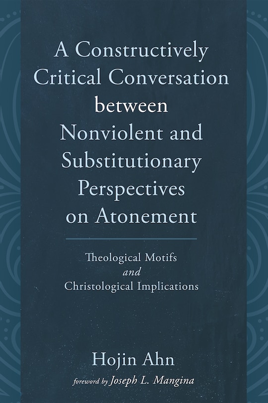 Front cover_A Constructively Critical Conversation Between Nonviolent and Substitutionary Perspectives on Atonement